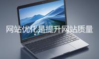 網(wǎng)站優(yōu)化是提升網(wǎng)站質(zhì)量與用戶(hù)體驗(yàn)、增強(qiáng)搜索引擎友好性的系統(tǒng)工程